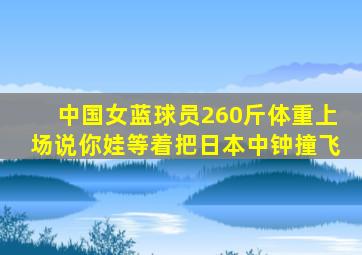 中国女蓝球员260斤体重上场说你娃等着把日本中钟撞飞