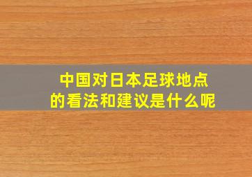 中国对日本足球地点的看法和建议是什么呢