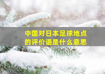 中国对日本足球地点的评价语是什么意思