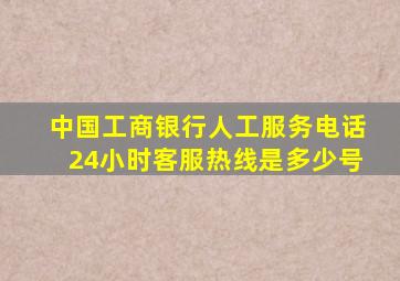 中国工商银行人工服务电话24小时客服热线是多少号