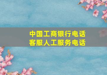 中国工商银行电话客服人工服务电话