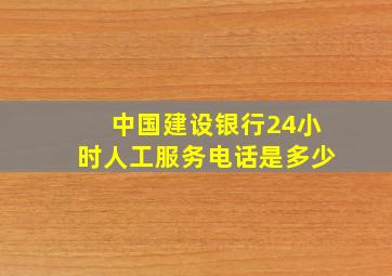 中国建设银行24小时人工服务电话是多少