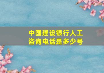 中国建设银行人工咨询电话是多少号