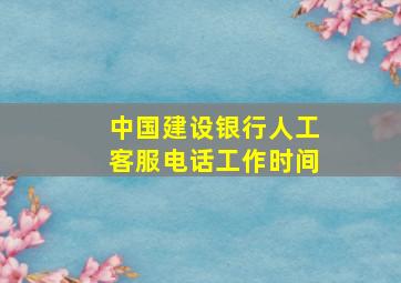 中国建设银行人工客服电话工作时间