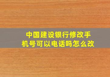 中国建设银行修改手机号可以电话吗怎么改