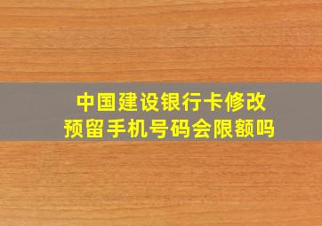 中国建设银行卡修改预留手机号码会限额吗