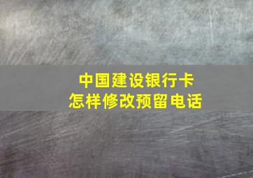 中国建设银行卡怎样修改预留电话