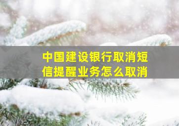 中国建设银行取消短信提醒业务怎么取消