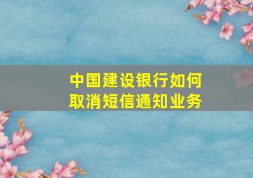 中国建设银行如何取消短信通知业务