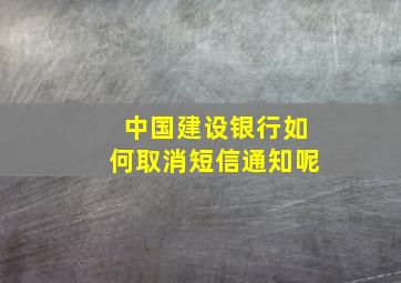 中国建设银行如何取消短信通知呢