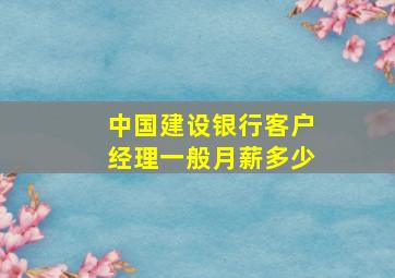 中国建设银行客户经理一般月薪多少