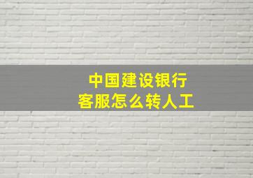 中国建设银行客服怎么转人工