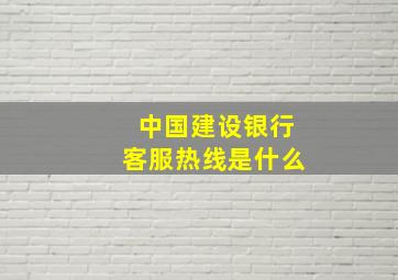 中国建设银行客服热线是什么