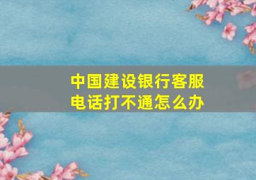 中国建设银行客服电话打不通怎么办