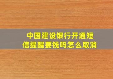 中国建设银行开通短信提醒要钱吗怎么取消