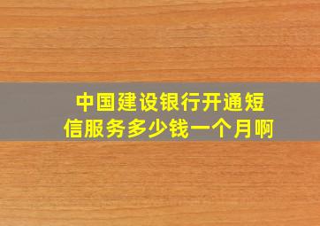 中国建设银行开通短信服务多少钱一个月啊