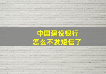 中国建设银行怎么不发短信了