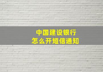 中国建设银行怎么开短信通知