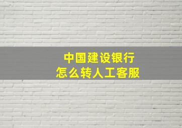 中国建设银行怎么转人工客服