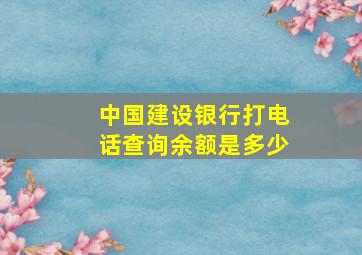 中国建设银行打电话查询余额是多少