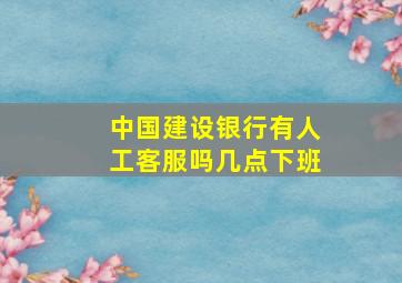 中国建设银行有人工客服吗几点下班