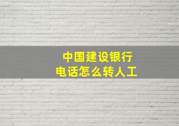 中国建设银行电话怎么转人工