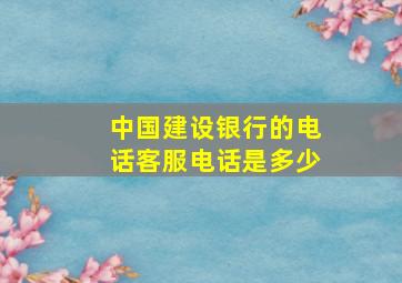 中国建设银行的电话客服电话是多少