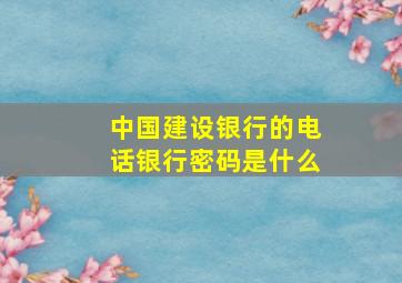 中国建设银行的电话银行密码是什么