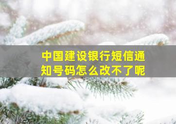 中国建设银行短信通知号码怎么改不了呢