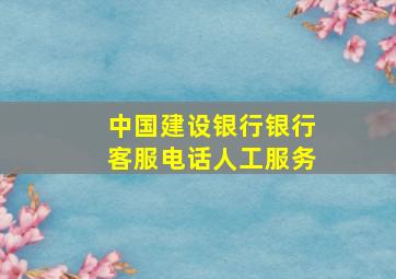 中国建设银行银行客服电话人工服务