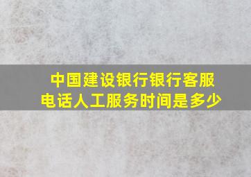 中国建设银行银行客服电话人工服务时间是多少