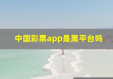 中国彩票app是黑平台吗