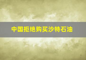 中国拒绝购买沙特石油