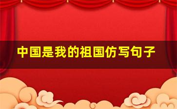 中国是我的祖国仿写句子