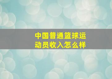 中国普通篮球运动员收入怎么样