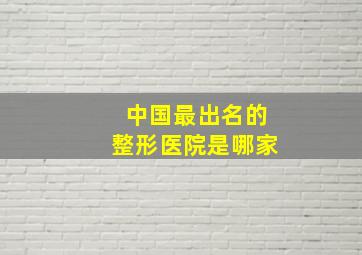 中国最出名的整形医院是哪家