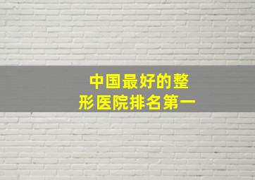 中国最好的整形医院排名第一