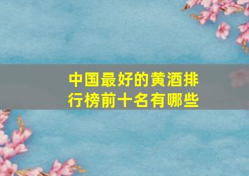 中国最好的黄酒排行榜前十名有哪些