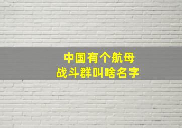 中国有个航母战斗群叫啥名字