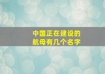 中国正在建设的航母有几个名字