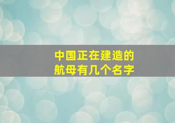 中国正在建造的航母有几个名字