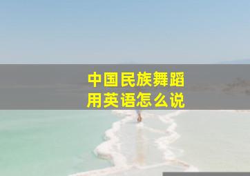 中国民族舞蹈用英语怎么说