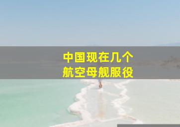 中国现在几个航空母舰服役