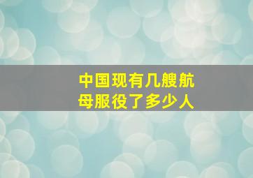 中国现有几艘航母服役了多少人