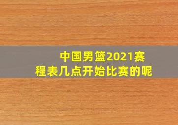 中国男篮2021赛程表几点开始比赛的呢