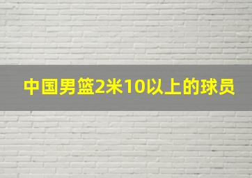 中国男篮2米10以上的球员