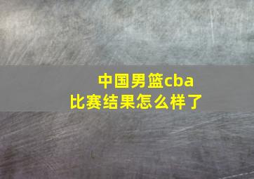 中国男篮cba比赛结果怎么样了