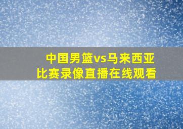 中国男篮vs马来西亚比赛录像直播在线观看