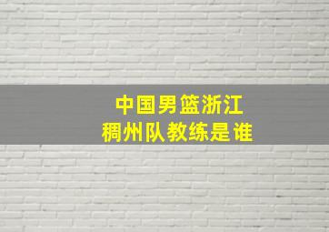 中国男篮浙江稠州队教练是谁