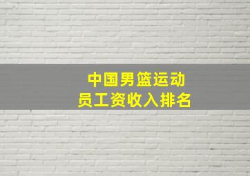 中国男篮运动员工资收入排名